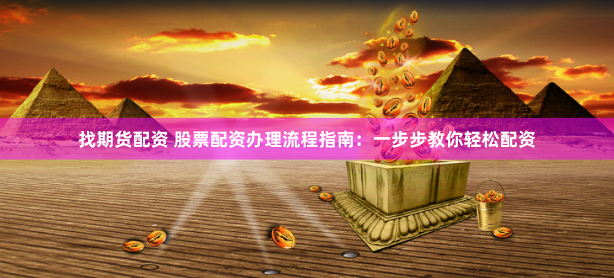 找期貨配資 股票配資辦理流程指南：一步步教你輕松配資