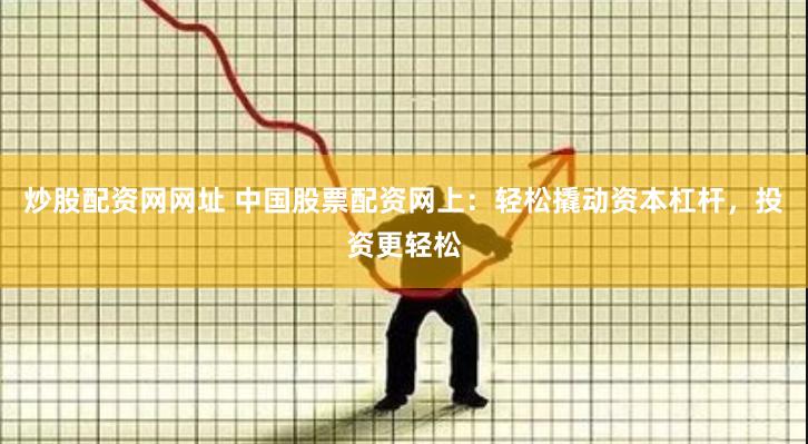 炒股配資網(wǎng)網(wǎng)址 中國(guó)股票配資網(wǎng)上：輕松撬動(dòng)資本杠桿，投資更輕松