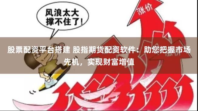 股票配資平臺(tái)搭建 股指期貨配資軟件：助您把握市場(chǎng)先機(jī)，實(shí)現(xiàn)財(cái)富增值