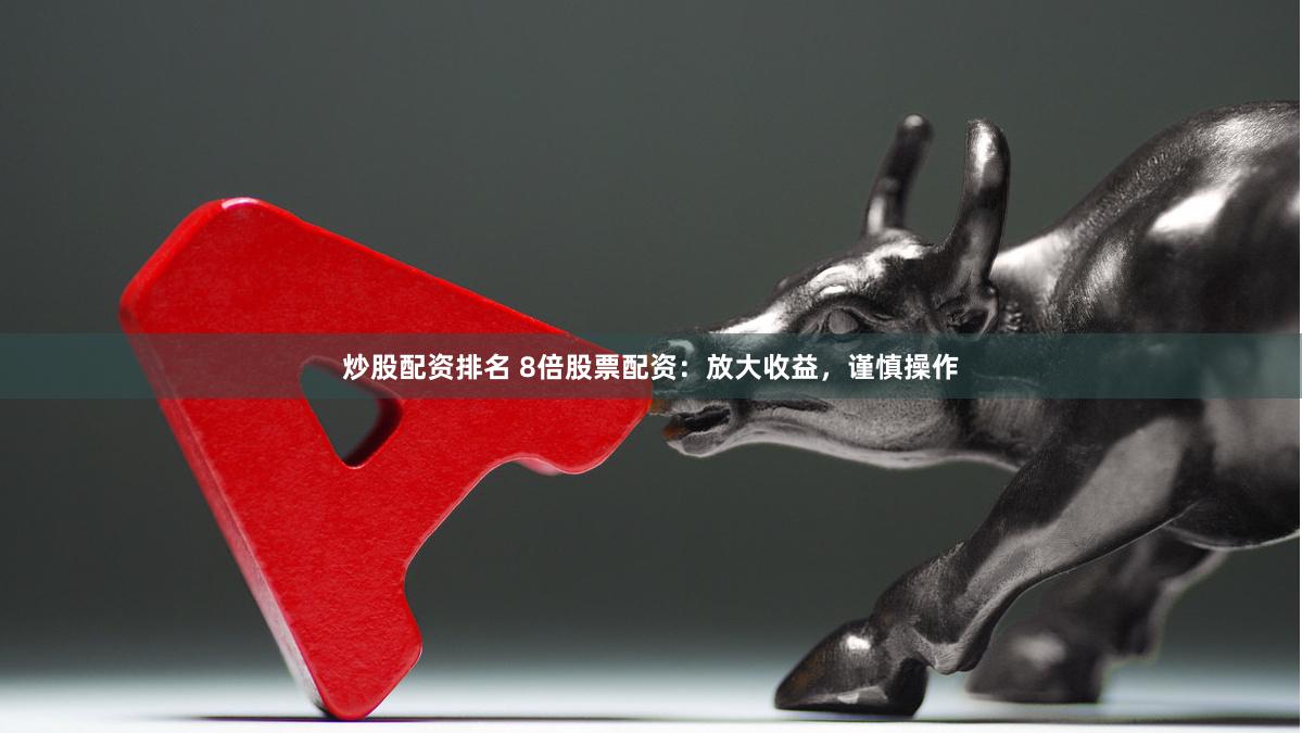 炒股配資排名 8倍股票配資：放大收益，謹(jǐn)慎操作