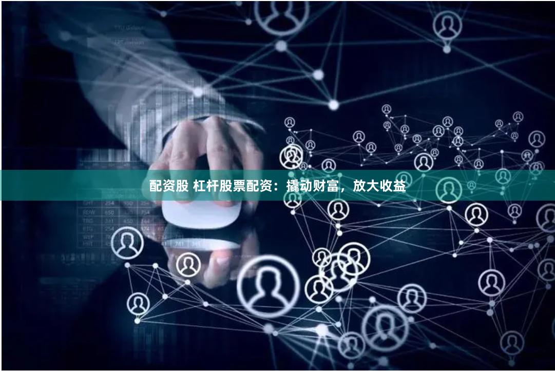 配資股 杠桿股票配資：撬動(dòng)財(cái)富，放大收益