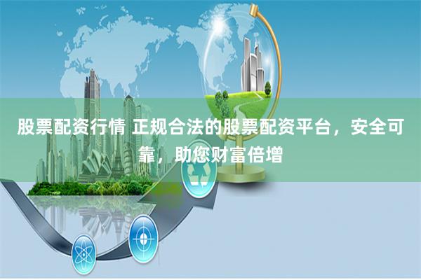 股票配資行情 正規(guī)合法的股票配資平臺(tái)，安全可靠，助您財(cái)富倍增